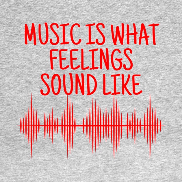 Music Is What Feelings Sound Like by crazytshirtstore